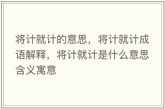將計就計的意思，將計就計成語(yǔ)解釋?zhuān)瑢⒂嬀陀嬍鞘裁匆馑己x寓意