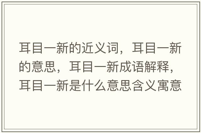 耳目一新的近義詞，耳目一新的意思，耳目一新成語(yǔ)解釋?zhuān)恳恍率鞘裁匆馑己x寓意