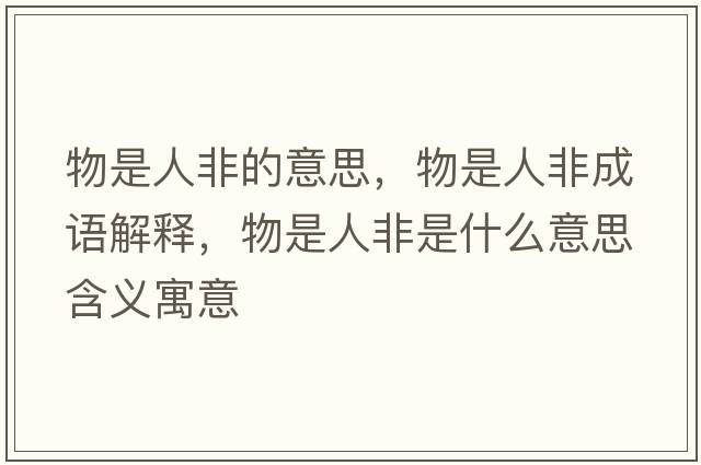 物是人非的意思，物是人非成語(yǔ)解釋?zhuān)锸侨朔鞘鞘裁匆馑己x寓意