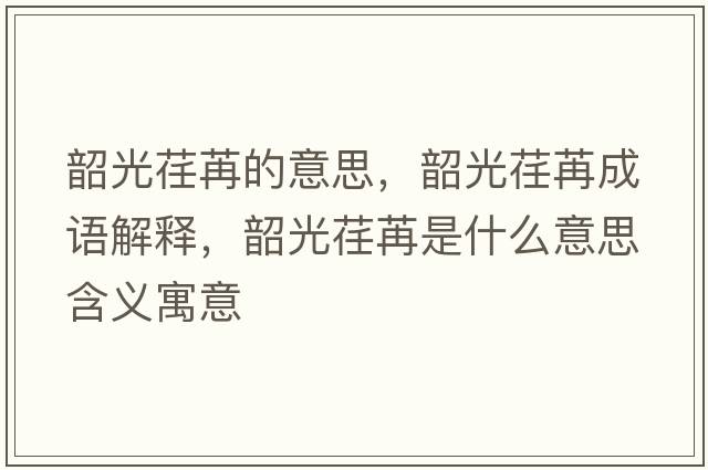 韶光荏苒的意思，韶光荏苒成語(yǔ)解釋?zhuān)毓廛筌凼鞘裁匆馑己x寓意