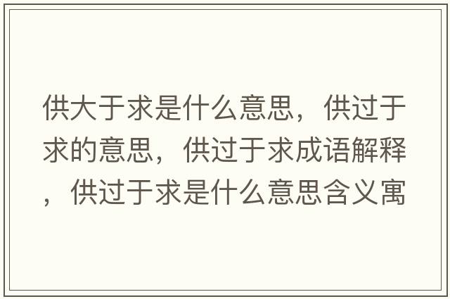 供大于求是什么意思，供過(guò)于求的意思，供過(guò)于求成語(yǔ)解釋?zhuān)┻^(guò)于求是什么意思含義寓意