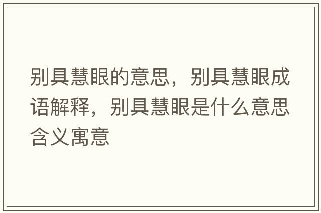 別具慧眼的意思，別具慧眼成語(yǔ)解釋?zhuān)瑒e具慧眼是什么意思含義寓意