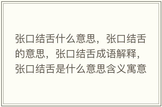 張口結舌什么意思，張口結舌的意思，張口結舌成語(yǔ)解釋?zhuān)瑥埧诮Y舌是什么意思含義寓意