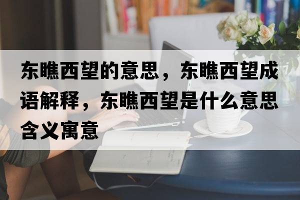 東瞧西望的意思，東瞧西望成語(yǔ)解釋?zhuān)瑬|瞧西望是什么意思含義寓意