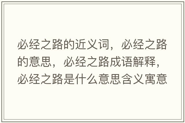 必經(jīng)之路的近義詞，必經(jīng)之路的意思，必經(jīng)之路成語(yǔ)解釋?zhuān)亟?jīng)之路是什么意思含義寓意