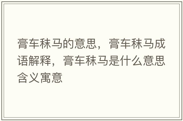 膏車(chē)秣馬的意思，膏車(chē)秣馬成語(yǔ)解釋?zhuān)嘬?chē)秣馬是什么意思含義寓意