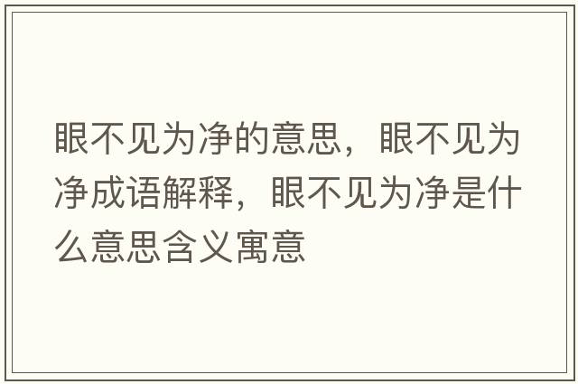 眼不見(jiàn)為凈的意思，眼不見(jiàn)為凈成語(yǔ)解釋?zhuān)鄄灰?jiàn)為凈是什么意思含義寓意