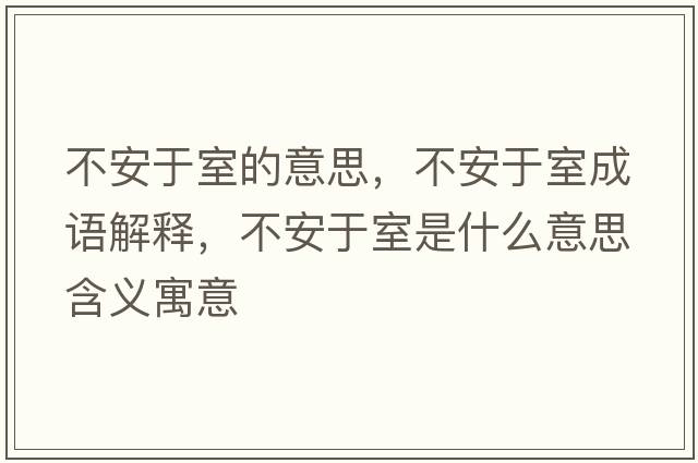 不安于室的意思，不安于室成語(yǔ)解釋?zhuān)话灿谑沂鞘裁匆馑己x寓意