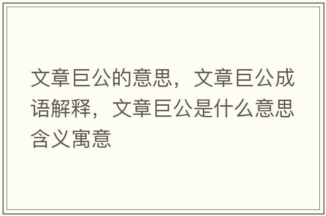文章巨公的意思，文章巨公成語(yǔ)解釋?zhuān)恼戮薰鞘裁匆馑己x寓意