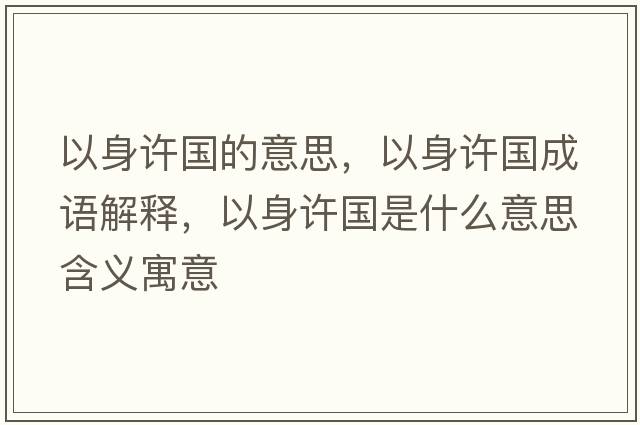 以身許國的意思，以身許國成語(yǔ)解釋?zhuān)陨碓S國是什么意思含義寓意