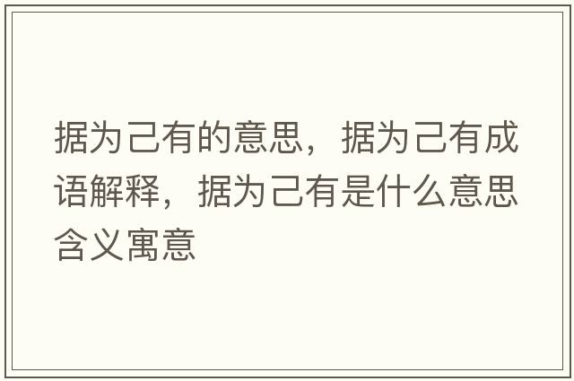 據為己有的意思，據為己有成語(yǔ)解釋?zhuān)瑩榧河惺鞘裁匆馑己x寓意