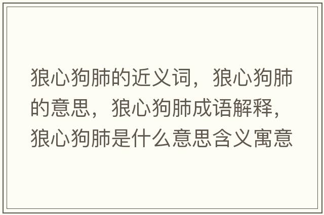 狼心狗肺的近義詞，狼心狗肺的意思，狼心狗肺成語(yǔ)解釋?zhuān)切墓贩问鞘裁匆馑己x寓意