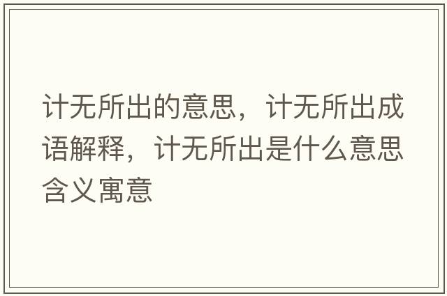 計無(wú)所出的意思，計無(wú)所出成語(yǔ)解釋?zhuān)嫙o(wú)所出是什么意思含義寓意
