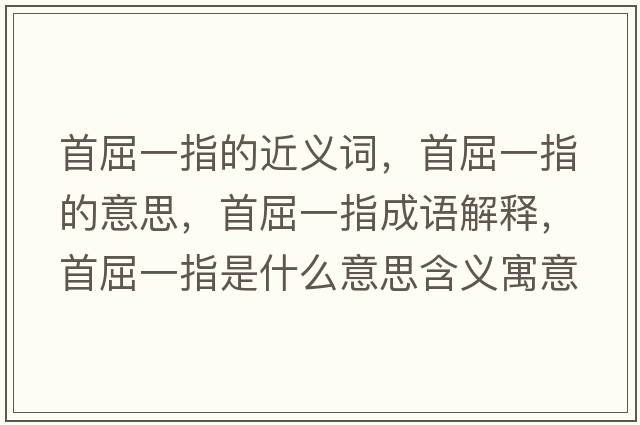 首屈一指的近義詞，首屈一指的意思，首屈一指成語(yǔ)解釋?zhuān)浊恢甘鞘裁匆馑己x寓意
