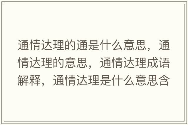 通情達理的通是什么意思，通情達理的意思，通情達理成語(yǔ)解釋?zhuān)ㄇ檫_理是什么意思含義寓意