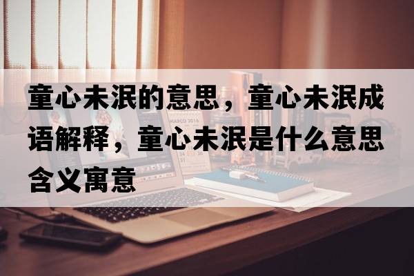 童心未泯的意思，童心未泯成語(yǔ)解釋?zhuān)奈淬鞘裁匆馑己x寓意