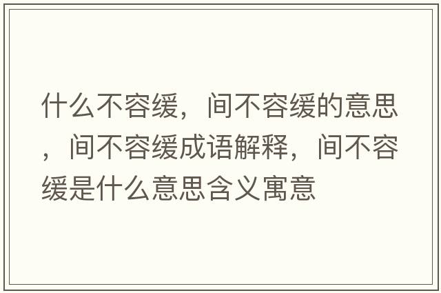 什么不容緩，間不容緩的意思，間不容緩成語(yǔ)解釋?zhuān)g不容緩是什么意思含義寓意