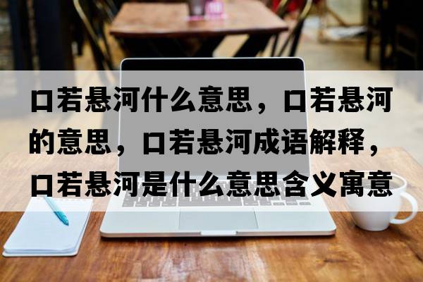 口若懸河什么意思，口若懸河的意思，口若懸河成語(yǔ)解釋?zhuān)谌魬液邮鞘裁匆馑己x寓意