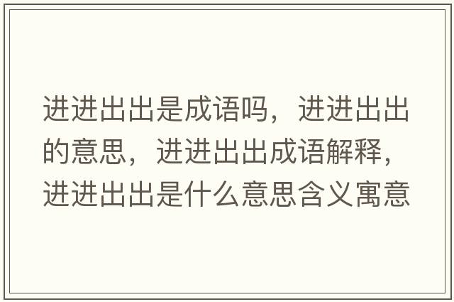 進(jìn)進(jìn)出出是成語(yǔ)嗎，進(jìn)進(jìn)出出的意思，進(jìn)進(jìn)出出成語(yǔ)解釋?zhuān)M(jìn)進(jìn)出出是什么意思含義寓意