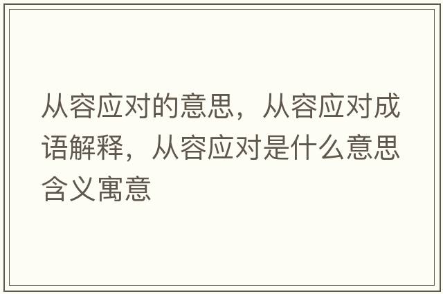 從容應對的意思，從容應對成語(yǔ)解釋?zhuān)瑥娜輵獙κ鞘裁匆馑己x寓意