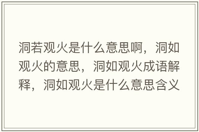 洞若觀(guān)火是什么意思啊，洞如觀(guān)火的意思，洞如觀(guān)火成語(yǔ)解釋?zhuān)慈缬^(guān)火是什么意思含義寓意