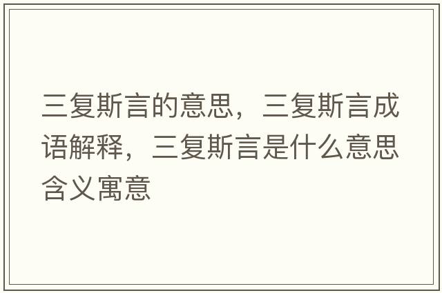 三復斯言的意思，三復斯言成語(yǔ)解釋?zhuān)龔退寡允鞘裁匆馑己x寓意