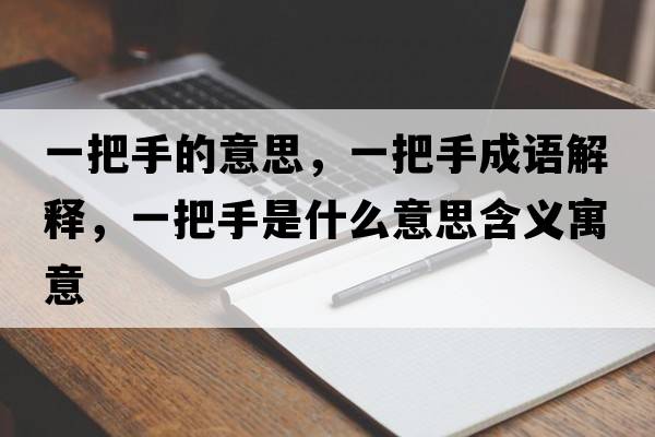 一把手的意思，一把手成語(yǔ)解釋?zhuān)话咽质鞘裁匆馑己x寓意