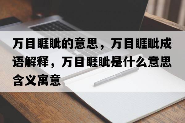 萬(wàn)目睚眥的意思，萬(wàn)目睚眥成語(yǔ)解釋?zhuān)f(wàn)目睚眥是什么意思含義寓意