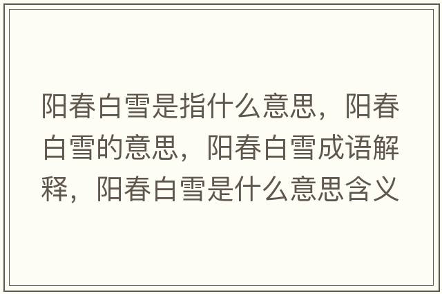 陽(yáng)春白雪是指什么意思，陽(yáng)春白雪的意思，陽(yáng)春白雪成語(yǔ)解釋?zhuān)?yáng)春白雪是什么意思含義寓意