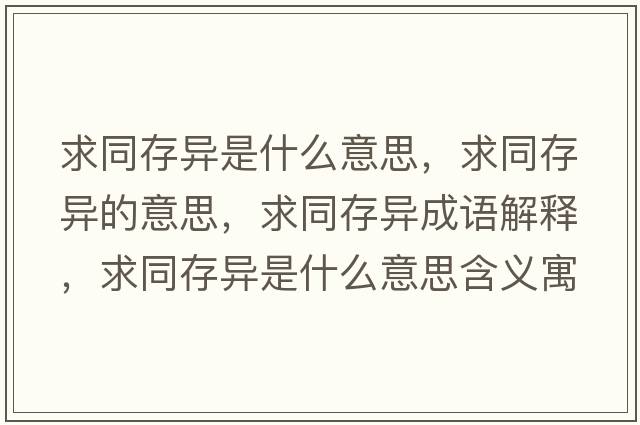 求同存異是什么意思，求同存異的意思，求同存異成語(yǔ)解釋?zhuān)笸娈愂鞘裁匆馑己x寓意
