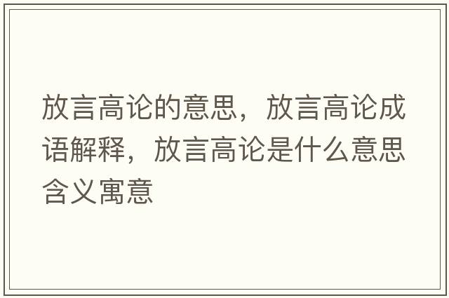 放言高論的意思，放言高論成語(yǔ)解釋?zhuān)叛愿哒撌鞘裁匆馑己x寓意