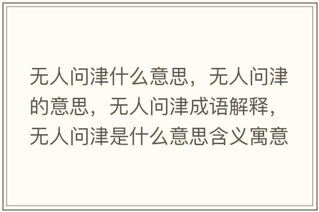無(wú)人問(wèn)津什么意思，無(wú)人問(wèn)津的意思，無(wú)人問(wèn)津成語(yǔ)解釋?zhuān)瑹o(wú)人問(wèn)津是什么意思含義寓意