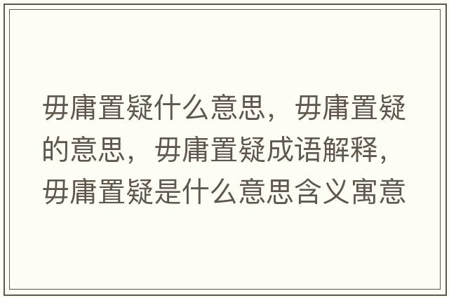毋庸置疑什么意思，毋庸置疑的意思，毋庸置疑成語(yǔ)解釋?zhuān)阌怪靡墒鞘裁匆馑己x寓意