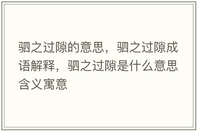 駟之過(guò)隙的意思，駟之過(guò)隙成語(yǔ)解釋?zhuān)喼^(guò)隙是什么意思含義寓意