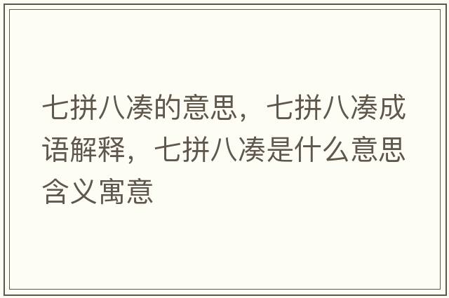 七拼八湊的意思，七拼八湊成語(yǔ)解釋?zhuān)咂窗藴愂鞘裁匆馑己x寓意