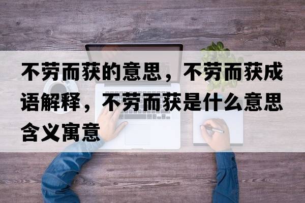 不勞而獲的意思，不勞而獲成語(yǔ)解釋?zhuān)粍诙@是什么意思含義寓意