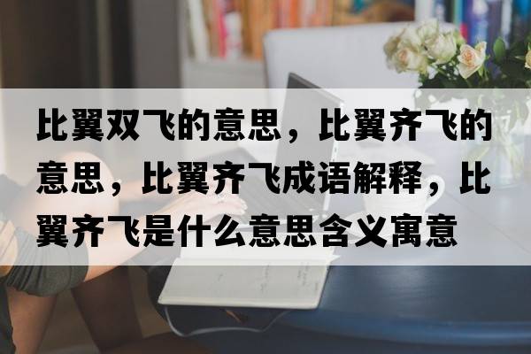 比翼雙飛的意思，比翼齊飛的意思，比翼齊飛成語(yǔ)解釋?zhuān)纫睚R飛是什么意思含義寓意