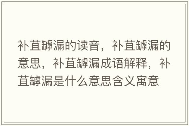 補苴罅漏的讀音，補苴罅漏的意思，補苴罅漏成語(yǔ)解釋?zhuān)a苴罅漏是什么意思含義寓意