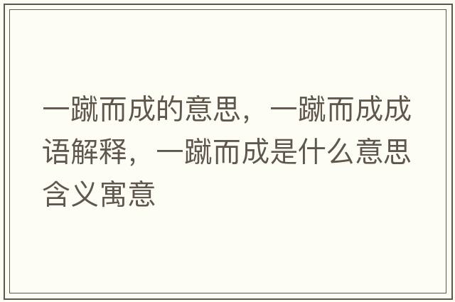 一蹴而成的意思，一蹴而成成語(yǔ)解釋?zhuān)货矶墒鞘裁匆馑己x寓意