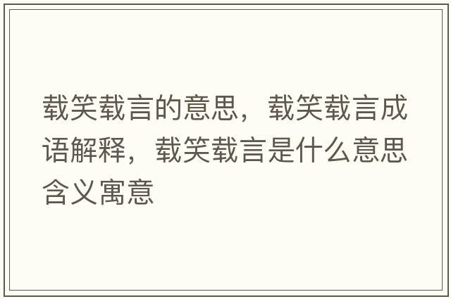載笑載言的意思，載笑載言成語(yǔ)解釋?zhuān)d笑載言是什么意思含義寓意