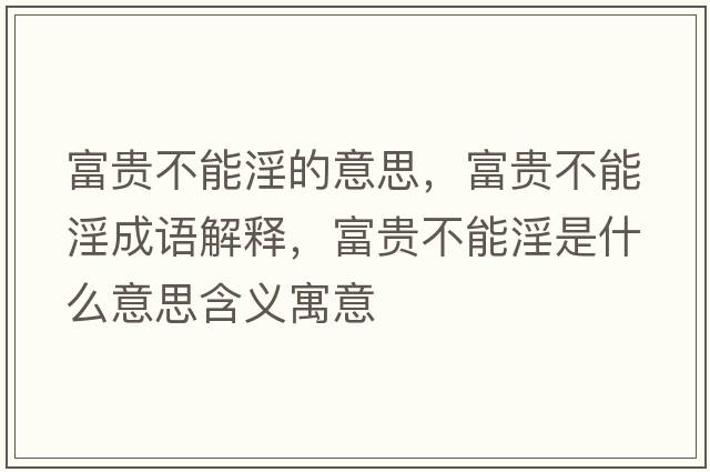 富貴不能淫的意思，富貴不能淫成語(yǔ)解釋?zhuān)毁F不能淫是什么意思含義寓意