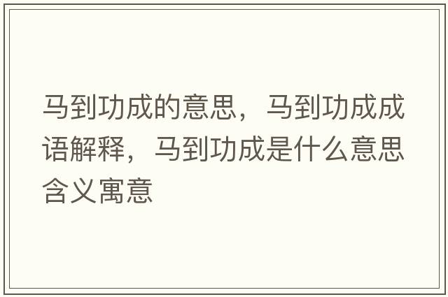 馬到功成的意思，馬到功成成語(yǔ)解釋?zhuān)R到功成是什么意思含義寓意