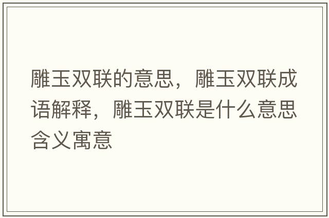 雕玉雙聯(lián)的意思，雕玉雙聯(lián)成語(yǔ)解釋?zhuān)裼耠p聯(lián)是什么意思含義寓意