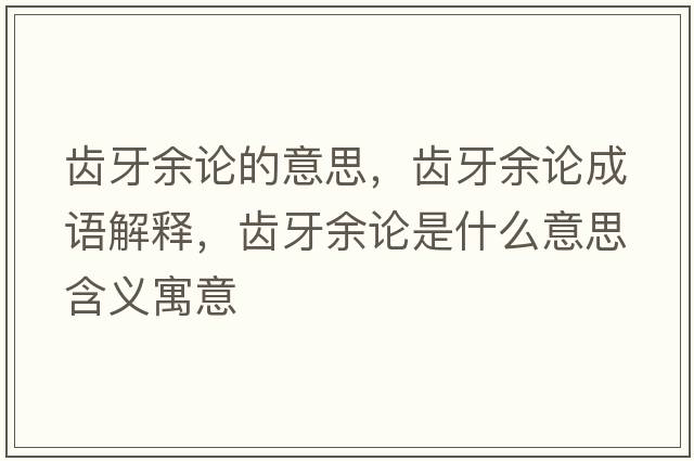 齒牙余論的意思，齒牙余論成語(yǔ)解釋?zhuān)X牙余論是什么意思含義寓意