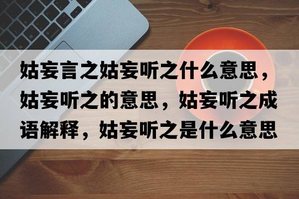 姑妄言之姑妄聽(tīng)之什么意思，姑妄聽(tīng)之的意思，姑妄聽(tīng)之成語(yǔ)解釋?zhuān)猛?tīng)之是什么意思含義寓意