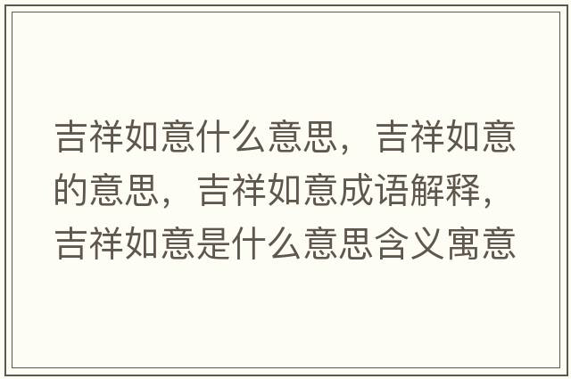 吉祥如意什么意思，吉祥如意的意思，吉祥如意成語(yǔ)解釋?zhuān)槿缫馐鞘裁匆馑己x寓意