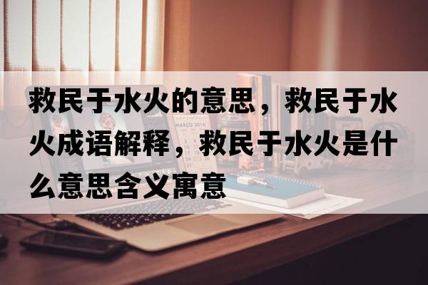 救民于水火的意思，救民于水火成語(yǔ)解釋?zhuān)让裼谒鹗鞘裁匆馑己x寓意