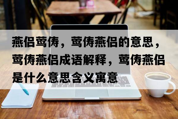 燕侶鶯儔，鶯儔燕侶的意思，鶯儔燕侶成語(yǔ)解釋?zhuān)L儔燕侶是什么意思含義寓意