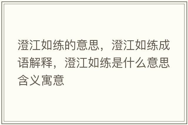 澄江如練的意思，澄江如練成語(yǔ)解釋?zhuān)谓缇毷鞘裁匆馑己x寓意