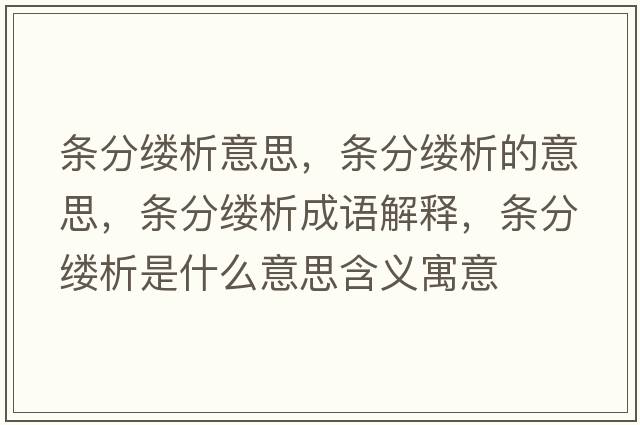 條分縷析意思，條分縷析的意思，條分縷析成語(yǔ)解釋?zhuān)瑮l分縷析是什么意思含義寓意